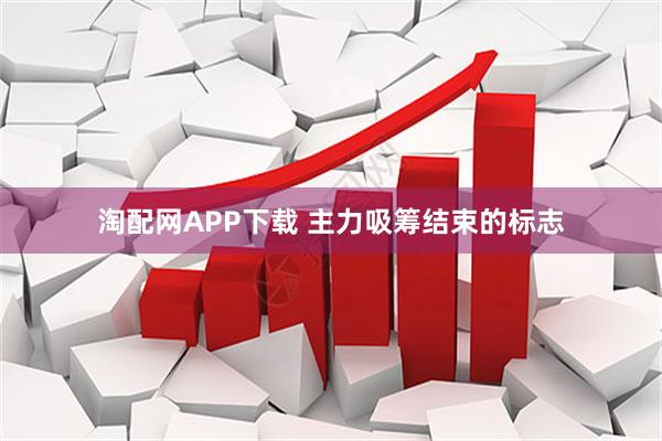 淘配网APP下载 主力吸筹结束的标志