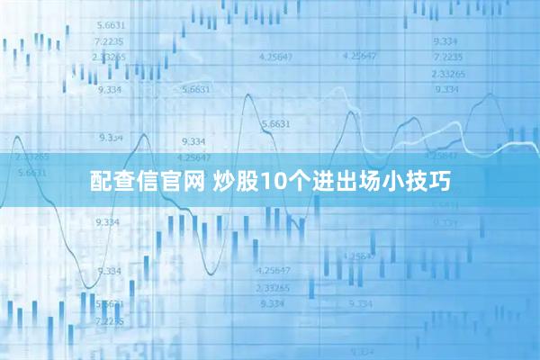 配查信官网 炒股10个进出场小技巧