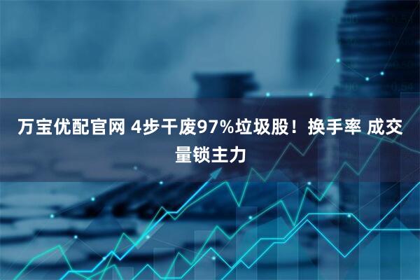 万宝优配官网 4步干废97%垃圾股！换手率 成交量锁主力