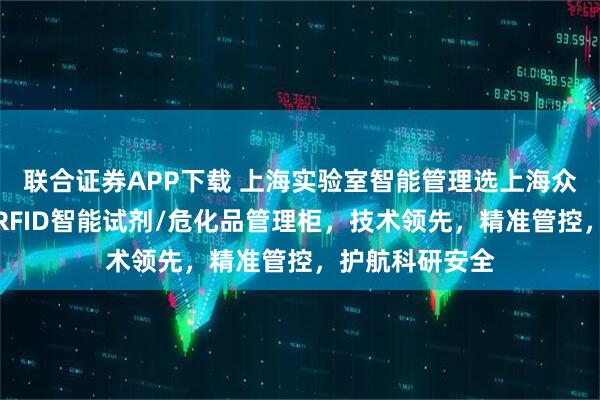 联合证券APP下载 上海实验室智能管理选上海众御实业,专注RFID智能试剂/危化品管理柜,技术领先,精准管控,护航科研安全