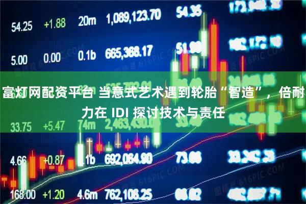 富灯网配资平台 当意式艺术遇到轮胎“智造”，倍耐力在 IDI 探讨技术与责任