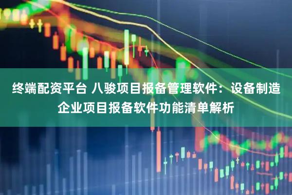 终端配资平台 八骏项目报备管理软件：设备制造企业项目报备软件功能清单解析