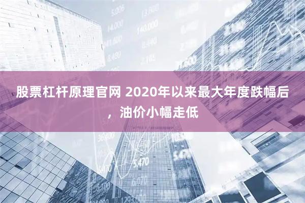 股票杠杆原理官网 2020年以来最大年度跌幅后，油价小幅走低
