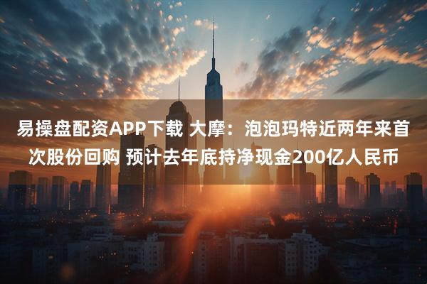 易操盘配资APP下载 大摩：泡泡玛特近两年来首次股份回购 预计去年底持净现金200亿人民币