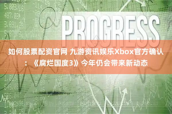 如何股票配资官网 九游资讯娱乐Xbox官方确认：《腐烂国度3》今年仍会带来新动态