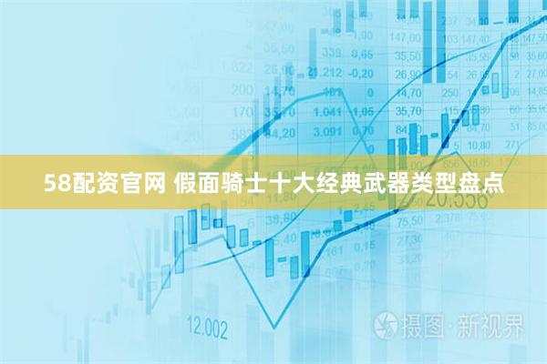 58配资官网 假面骑士十大经典武器类型盘点