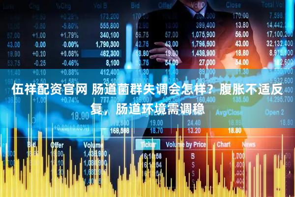 伍祥配资官网 肠道菌群失调会怎样？腹胀不适反复，肠道环境需调稳